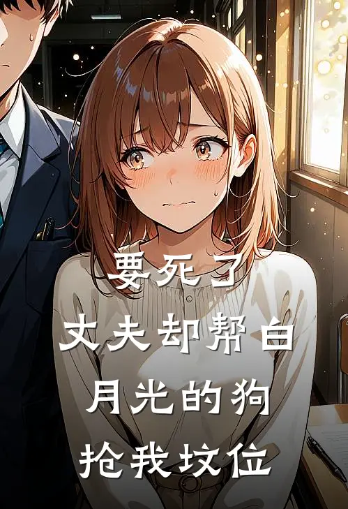 要死了，丈夫却帮白月光的狗抢我坟位谢俊驰薛婉儿最热门小说_免费小说全集要死了，丈夫却帮白月光的狗抢我坟位(谢俊驰薛婉儿)