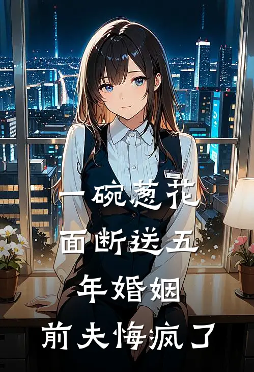 《一碗葱花面断送五年婚姻，前夫悔疯了》盛嘉言清月全集免费在线阅读_(盛嘉言清月)全章节免费在线阅读