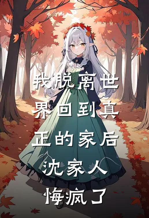 我脱离世界回到真正的家后，沈家人悔疯了