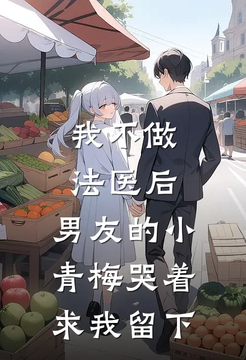我不做法医后，男友的小青梅哭着求我留下