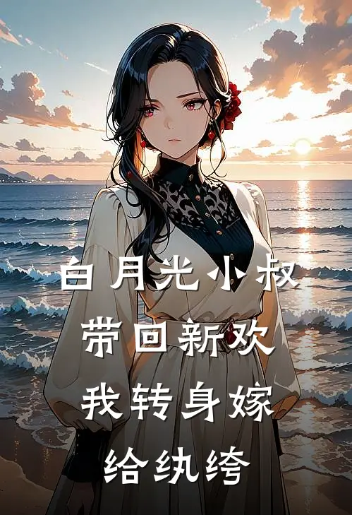 白月光小叔带回新欢，我转身嫁给纨绔